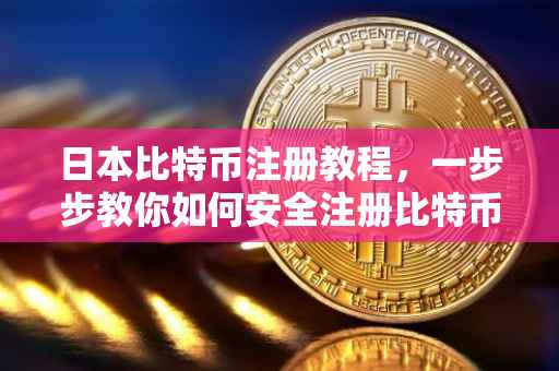 日本比特币注册教程，一步步教你如何安全注册比特币账户
