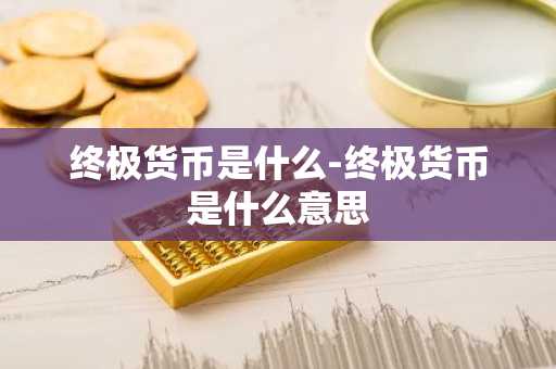 终极货币是什么-终极货币是什么意思