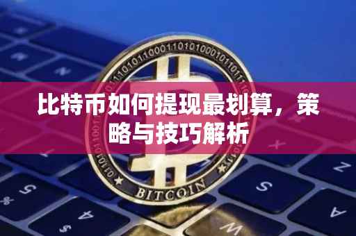 比特币如何提现最划算，策略与技巧解析