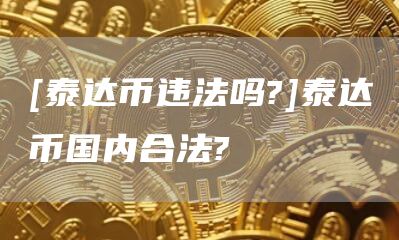 [泰达币违法吗?]泰达币国内合法?