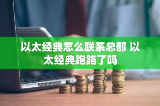 以太经典怎么联系总部 以太经典跑路了吗