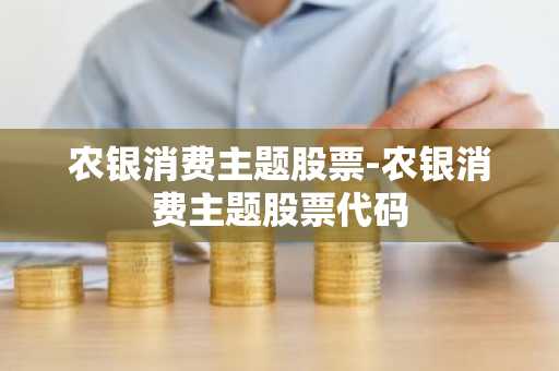 农银消费主题股票-农银消费主题股票代码