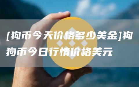 [狗币今天价格多少美金]狗狗币今日行情价格美元