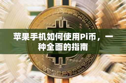 苹果手机如何使用Pi币，一种全面的指南