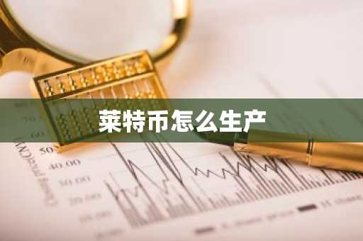 莱特币怎么生产