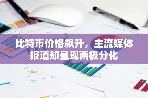 比特币价格飙升，主流媒体报道却呈现两极分化