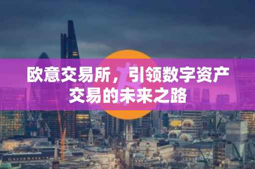 欧意交易所，引领数字资产交易的未来之路