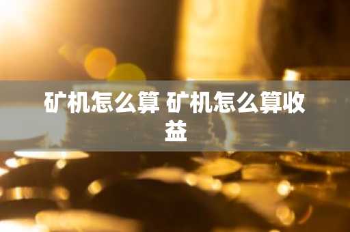 矿机怎么算 矿机怎么算收益