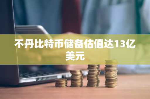 不丹比特币储备估值达13亿美元
