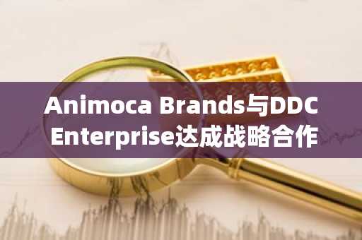 Animoca Brands与DDC Enterprise达成战略合作，计划共建1亿美元比特币储备库
