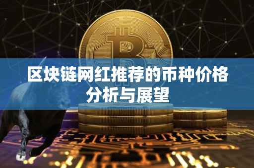 区块链网红推荐的币种价格分析与展望