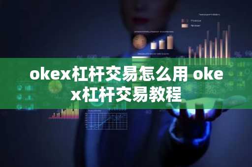 okex杠杆交易怎么用 okex杠杆交易教程
