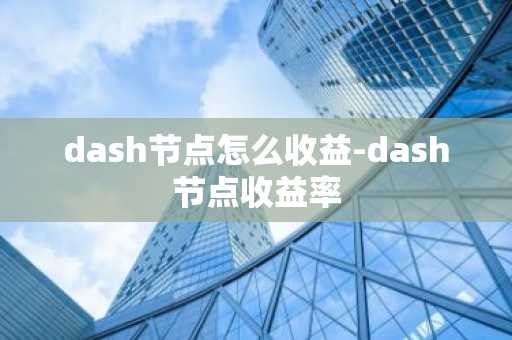 dash节点怎么收益-dash节点收益率