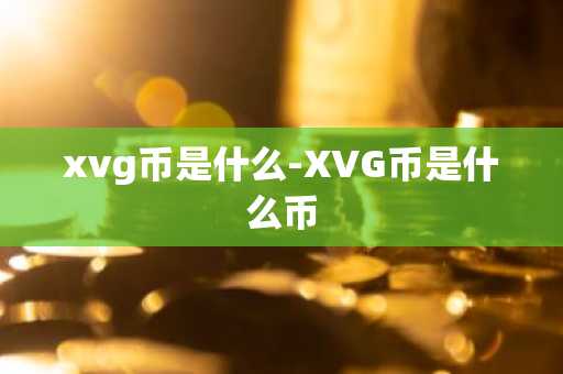 xvg币是什么-XVG币是什么币