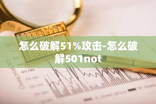怎么破解51%攻击-怎么破解501not