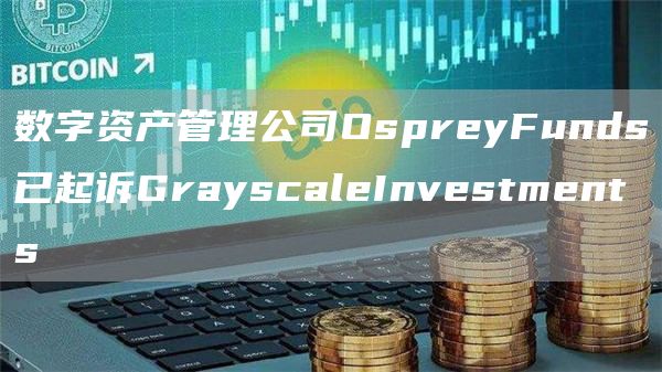 数字资产管理公司OspryFunds已起诉GrayscalInvstmnts