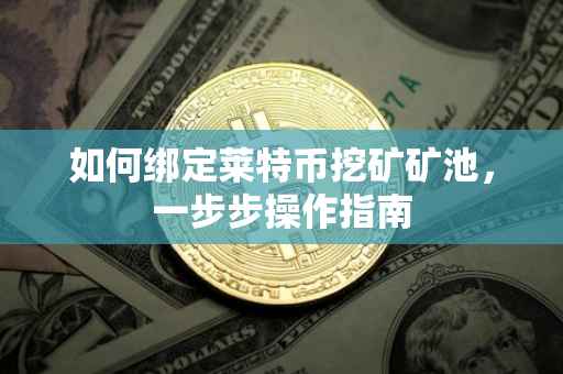 如何绑定莱特币挖矿矿池，一步步操作指南