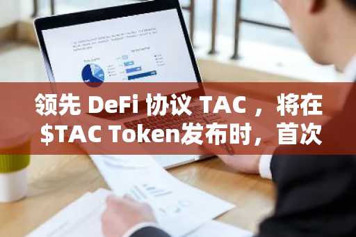 领先 DeFi 协议 TAC ，将在 $TAC Token发布时，首次公开TVL