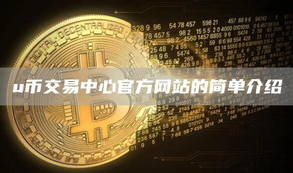 u币交易中心官方网站的简单介绍