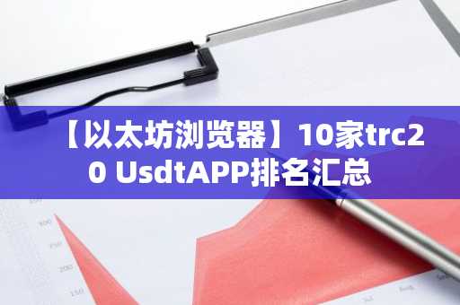 【以太坊浏览器】10家trc20 UsdtAPP排名汇总