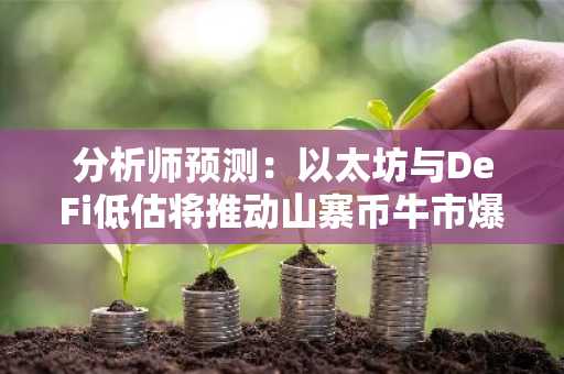 分析师预测：以太坊与DeFi低估将推动山寨币牛市爆发