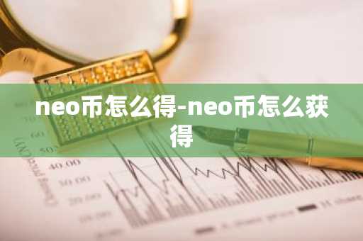 neo币怎么得-neo币怎么获得