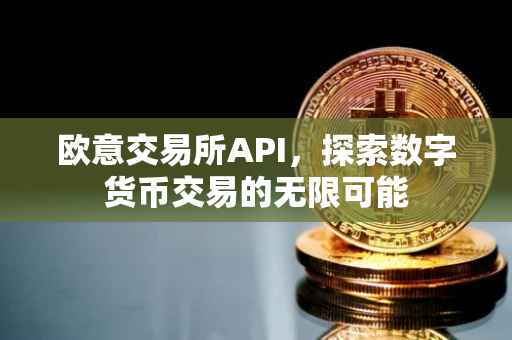 欧意交易所API，探索数字货币交易的无限可能