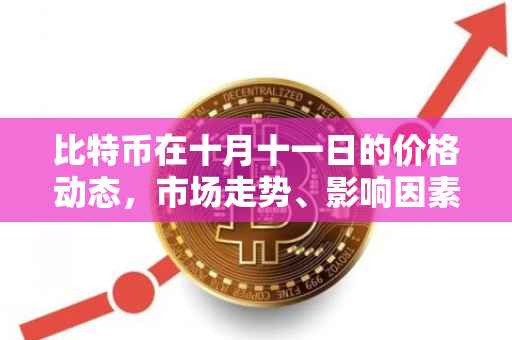 比特币在十月十一日的价格动态，市场走势、影响因素与前景展望