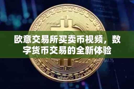欧意交易所买卖币视频，数字货币交易的全新体验