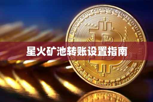 星火矿池转账设置指南