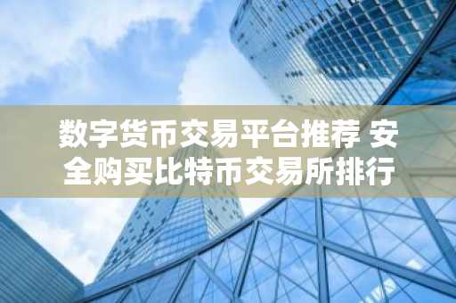 数字货币交易平台推荐 安全购买比特币交易所排行