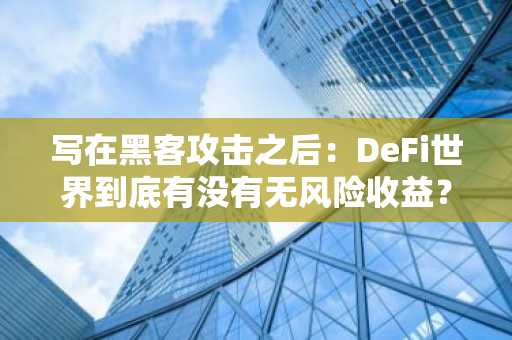 写在黑客攻击之后：DeFi世界到底有没有无风险收益？