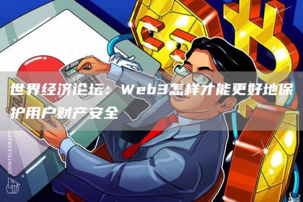 世界经济论坛：Wb3怎样才能更好地保护用户财产安全