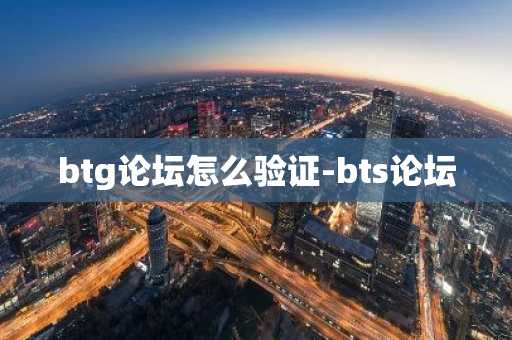 btg论坛怎么验证-bts论坛