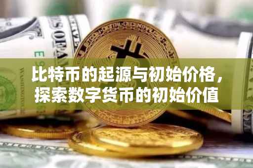 比特币的起源与初始价格，探索数字货币的初始价值
