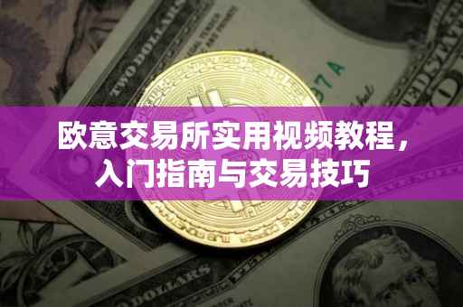 欧意交易所实用视频教程，入门指南与交易技巧