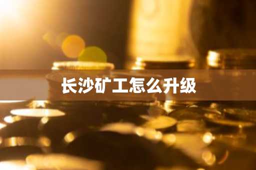 长沙矿工怎么升级