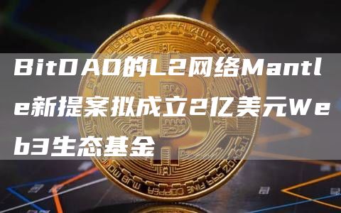 BitDAO的L2网络Mantl新提案拟成立2亿美元Wb3生态基金