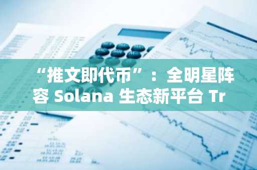 “推文即代币”：全明星阵容 Solana 生态新平台 Trends.fun 初探