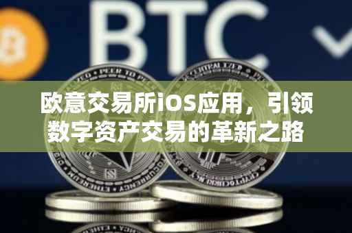 欧意交易所iOS应用，引领数字资产交易的革新之路