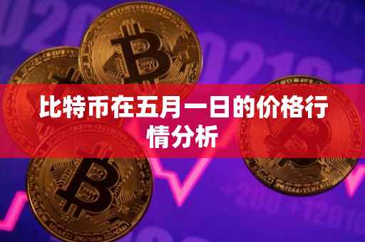 比特币在五月一日的价格行情分析