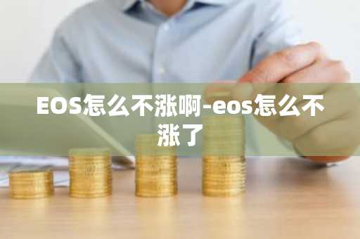 EOS怎么不涨啊-eos怎么不涨了