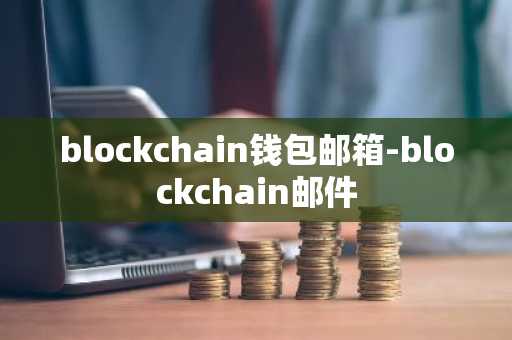 blockchain钱包邮箱-blockchain邮件