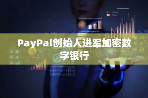 PayPal创始人进军加密数字银行
