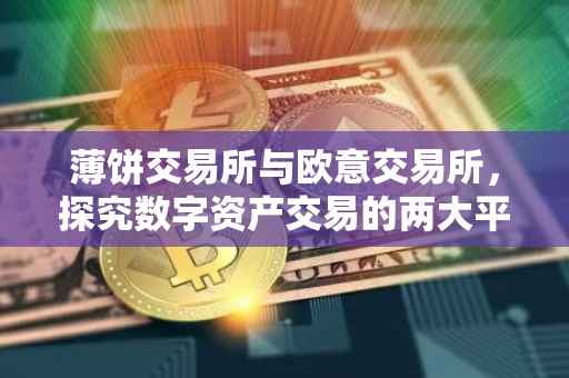 薄饼交易所与欧意交易所，探究数字资产交易的两大平台