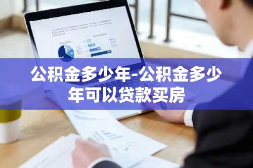 公积金多少年-公积金多少年可以贷款买房