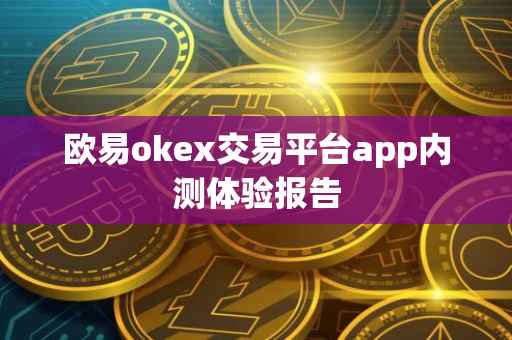 欧易okex交易平台app内测体验报告