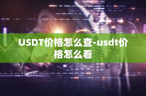 USDT价格怎么查-usdt价格怎么看