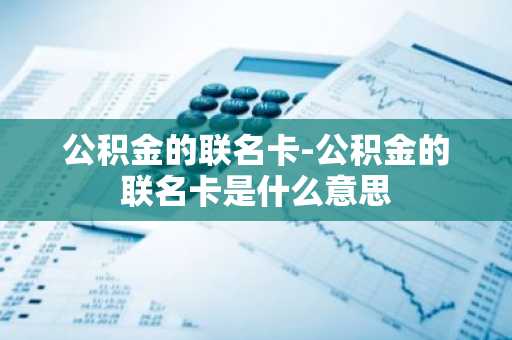 公积金的联名卡-公积金的联名卡是什么意思