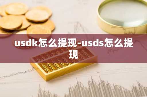 usdk怎么提现-usds怎么提现